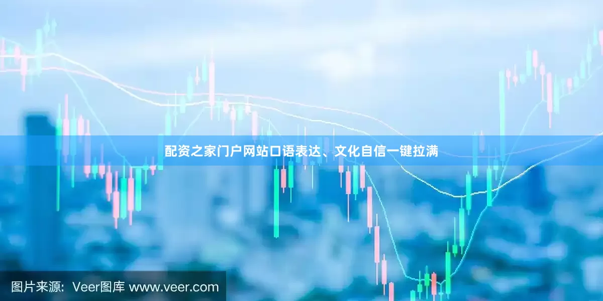 配资之家门户网站口语表达、文化自信一键拉满