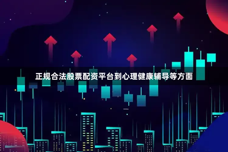 正规合法股票配资平台到心理健康辅导等方面