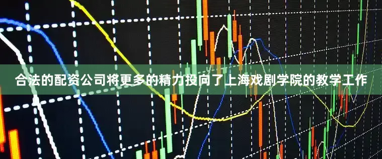 合法的配资公司将更多的精力投向了上海戏剧学院的教学工作
