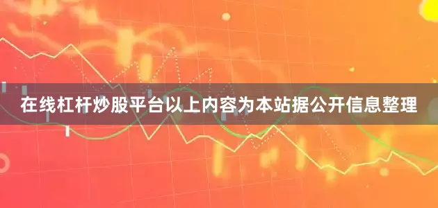 在线杠杆炒股平台以上内容为本站据公开信息整理