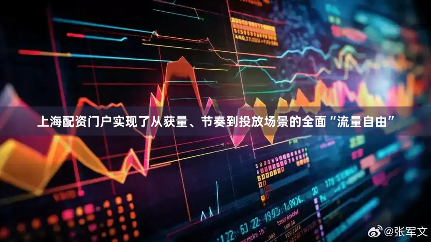 上海配资门户实现了从获量、节奏到投放场景的全面“流量自由”