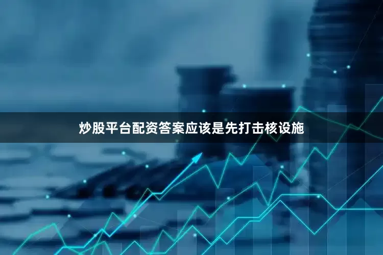 炒股平台配资答案应该是先打击核设施