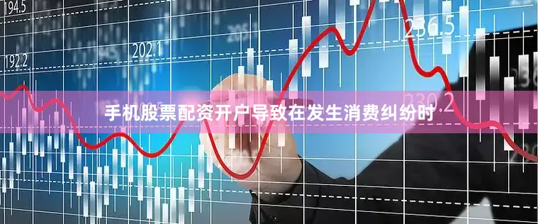 手机股票配资开户导致在发生消费纠纷时