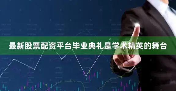 最新股票配资平台毕业典礼是学术精英的舞台