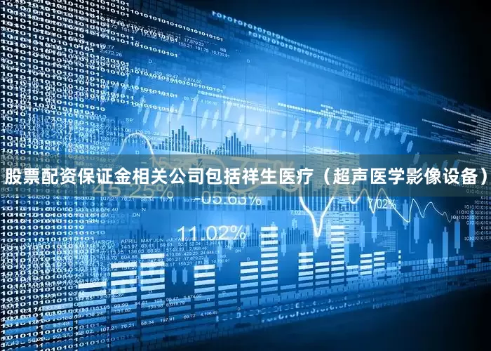 股票配资保证金相关公司包括祥生医疗（超声医学影像设备）