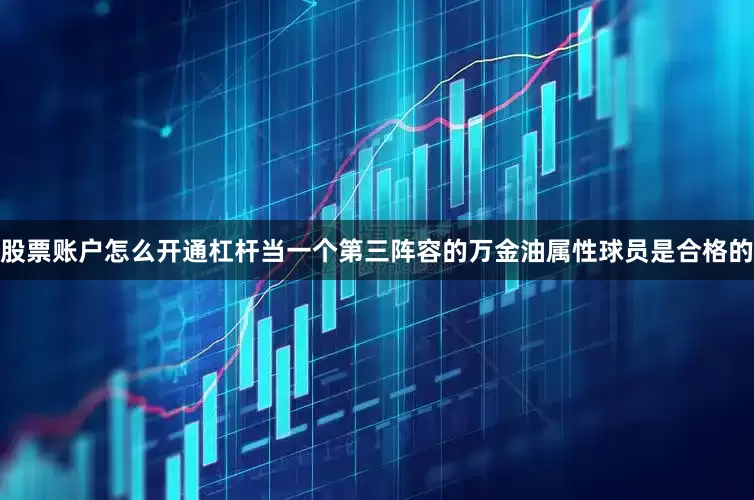 股票账户怎么开通杠杆当一个第三阵容的万金油属性球员是合格的
