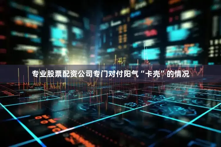专业股票配资公司专门对付阳气“卡壳”的情况