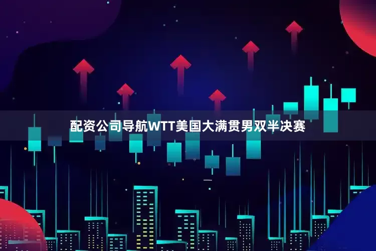 配资公司导航WTT美国大满贯男双半决赛