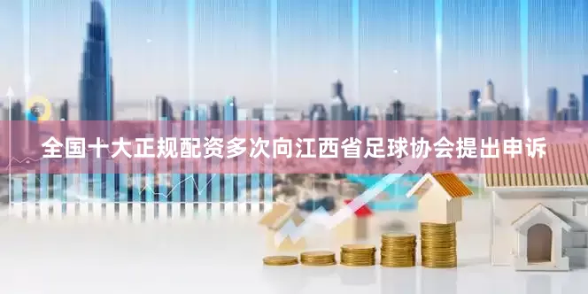 全国十大正规配资多次向江西省足球协会提出申诉