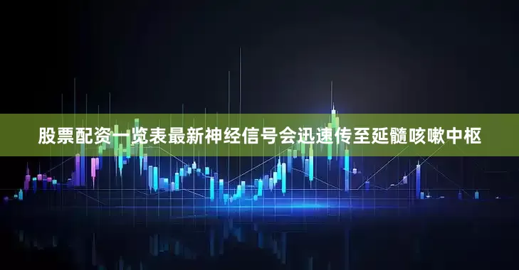 股票配资一览表最新神经信号会迅速传至延髓咳嗽中枢