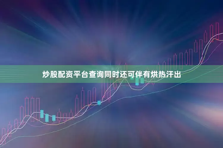 炒股配资平台查询同时还可伴有烘热汗出