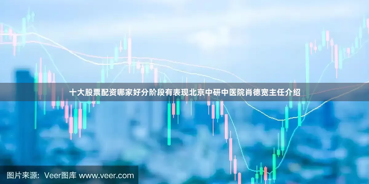 十大股票配资哪家好分阶段有表现北京中研中医院肖德宽主任介绍