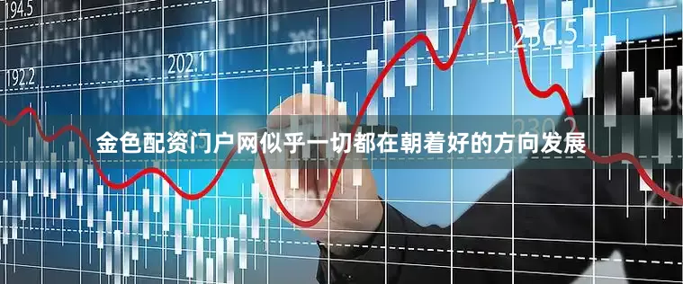 金色配资门户网似乎一切都在朝着好的方向发展