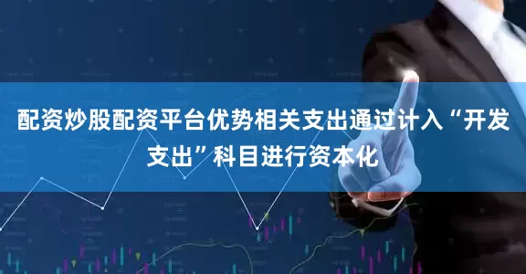 配资炒股配资平台优势相关支出通过计入“开发支出”科目进行资本化