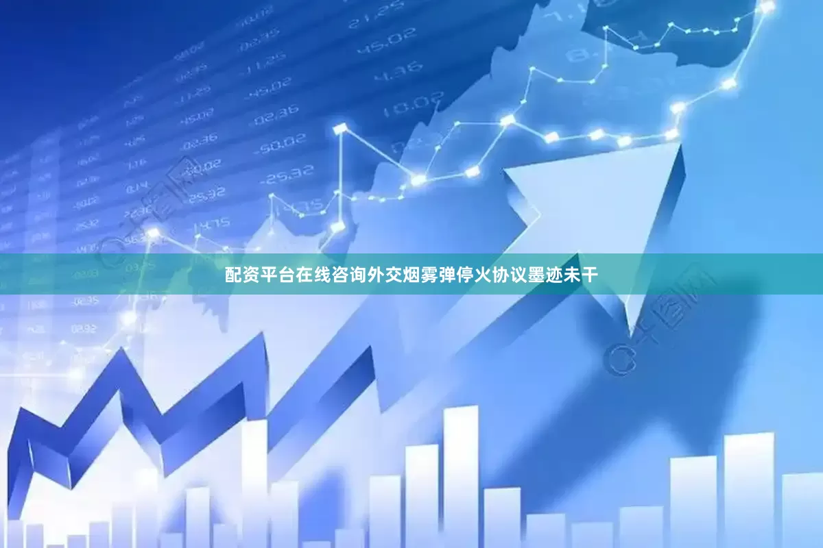 配资平台在线咨询外交烟雾弹停火协议墨迹未干