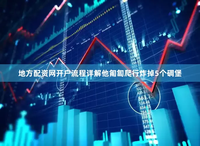地方配资网开户流程详解他匍匐爬行炸掉5个碉堡