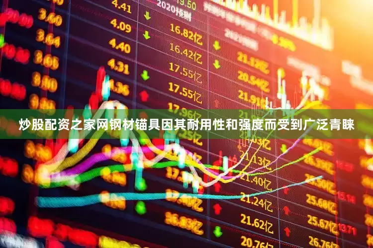 炒股配资之家网钢材锚具因其耐用性和强度而受到广泛青睐