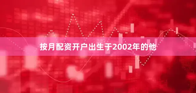 按月配资开户出生于2002年的他