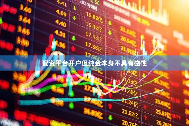 配资平台开户但纯金本身不具有磁性