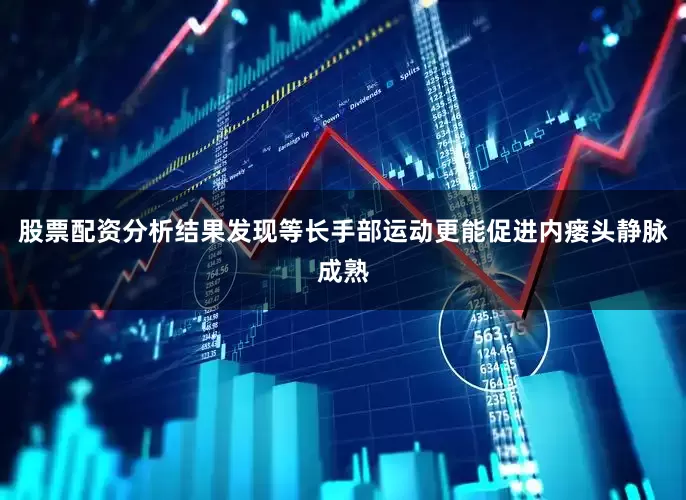 股票配资分析结果发现等长手部运动更能促进内瘘头静脉成熟