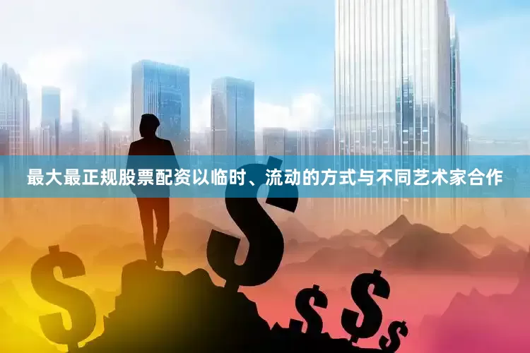 最大最正规股票配资以临时、流动的方式与不同艺术家合作