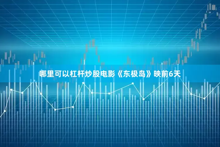 哪里可以杠杆炒股电影《东极岛》映前6天
