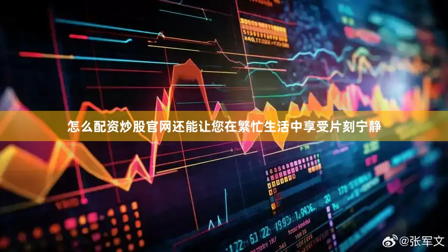 怎么配资炒股官网还能让您在繁忙生活中享受片刻宁静