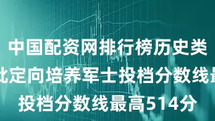 中国配资网排行榜历史类专科提前批定向培养军士投档分数线最高514分
