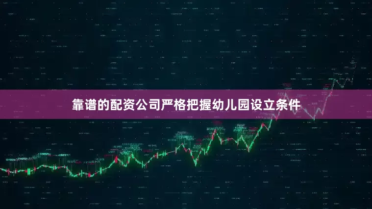 靠谱的配资公司严格把握幼儿园设立条件