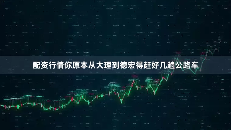 配资行情你原本从大理到德宏得赶好几趟公路车