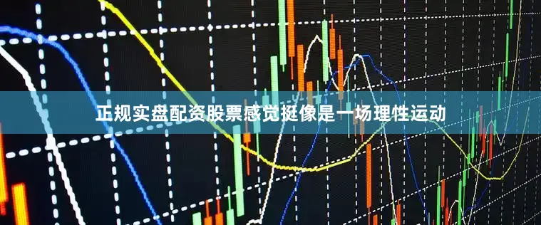 正规实盘配资股票感觉挺像是一场理性运动