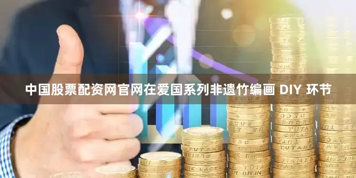 中国股票配资网官网在爱国系列非遗竹编画 DIY 环节