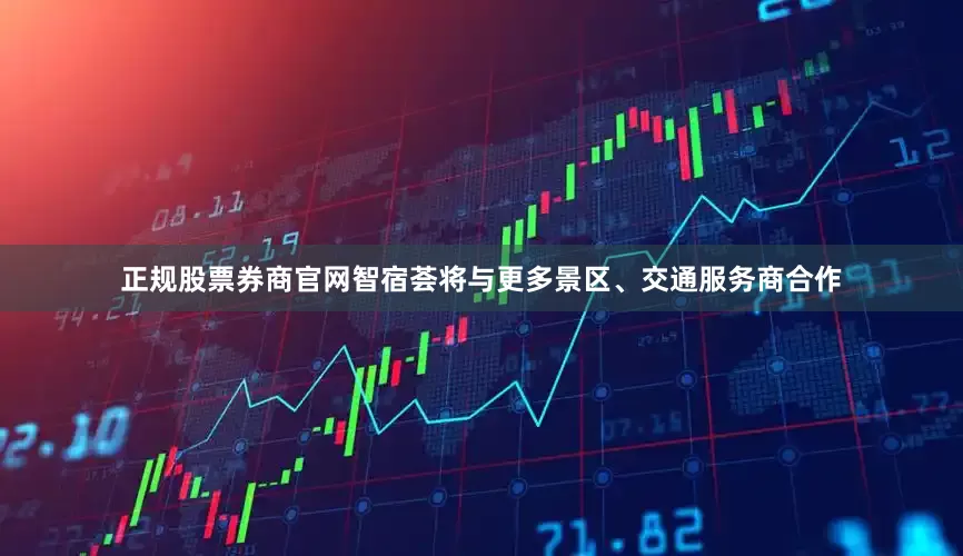 正规股票券商官网智宿荟将与更多景区、交通服务商合作