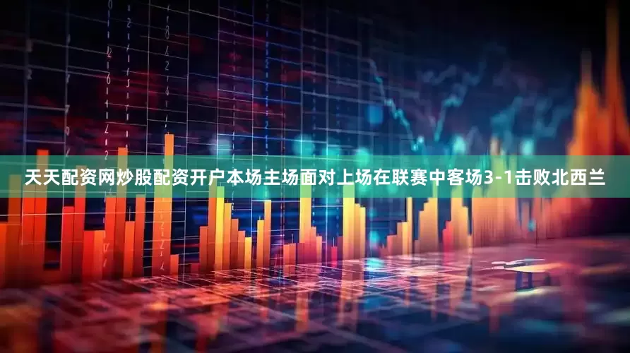 天天配资网炒股配资开户本场主场面对上场在联赛中客场3-1击败北西兰