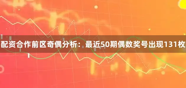 配资合作　　前区奇偶分析：最近50期偶数奖号出现131枚
