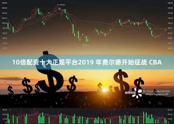 10倍配资十大正规平台2019 年费尔德开始征战 CBA