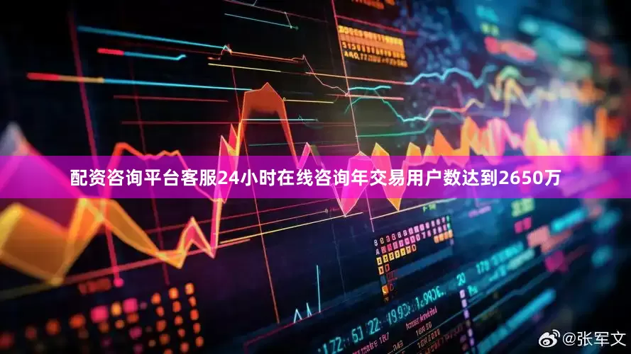 配资咨询平台客服24小时在线咨询年交易用户数达到2650万