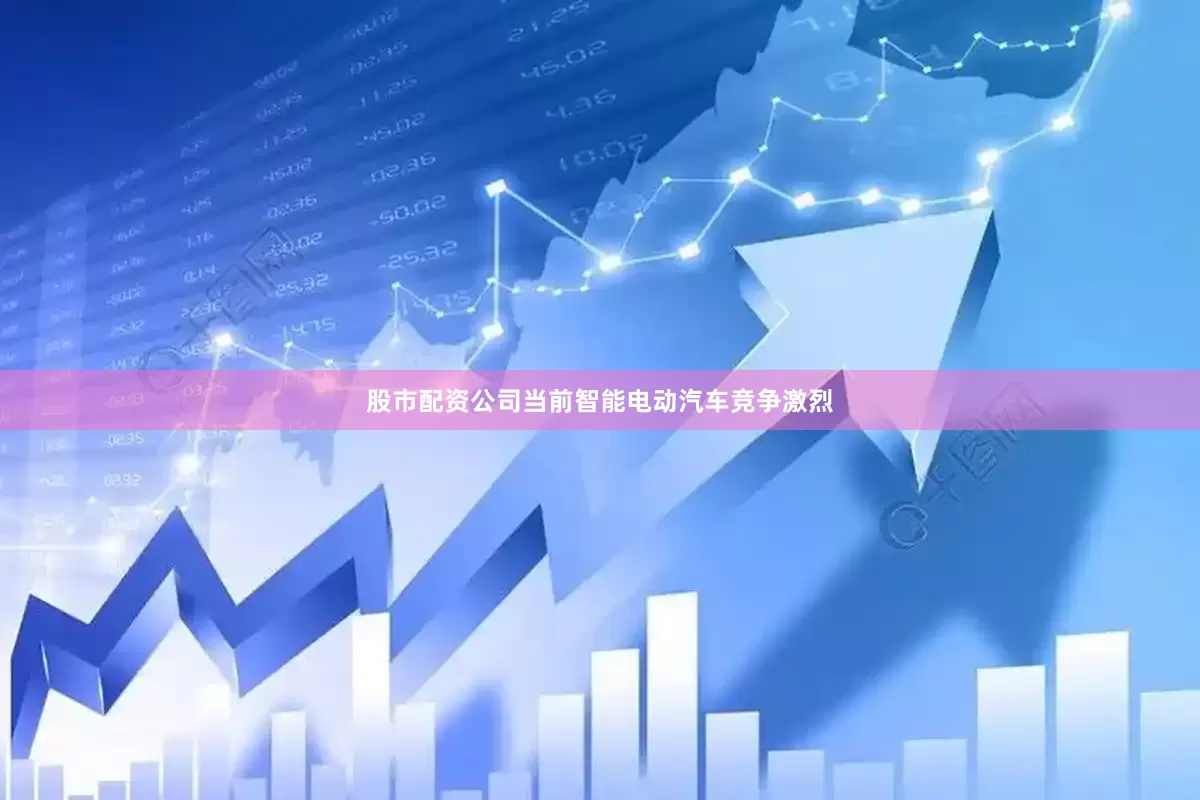股市配资公司当前智能电动汽车竞争激烈