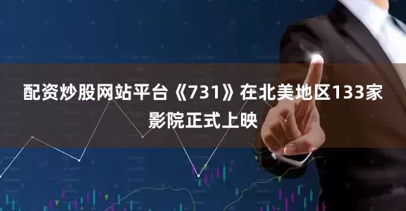 配资炒股网站平台《731》在北美地区133家影院正式上映