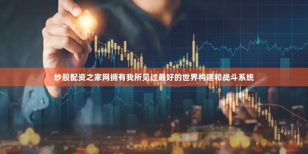 炒股配资之家网拥有我所见过最好的世界构建和战斗系统