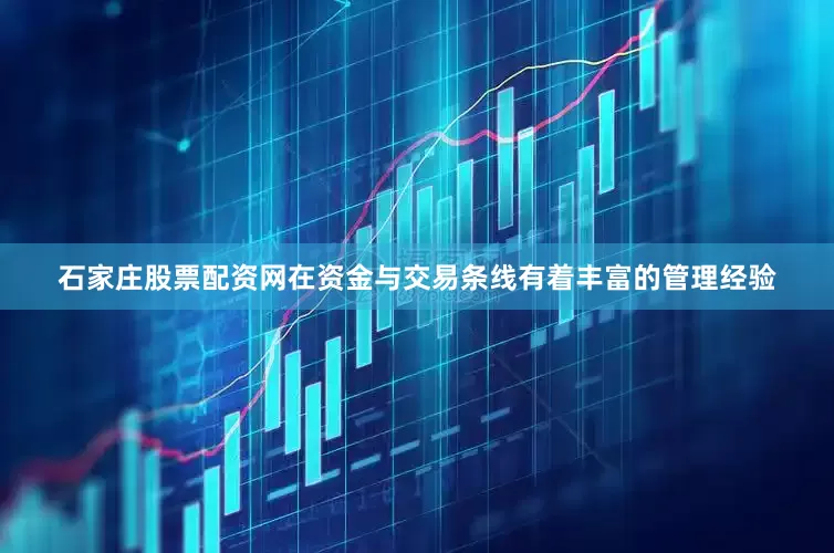 石家庄股票配资网在资金与交易条线有着丰富的管理经验