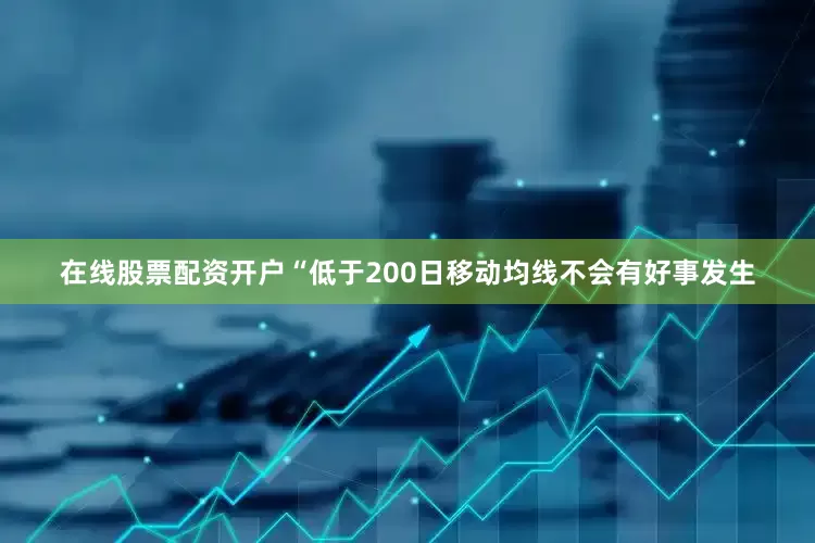 在线股票配资开户“低于200日移动均线不会有好事发生