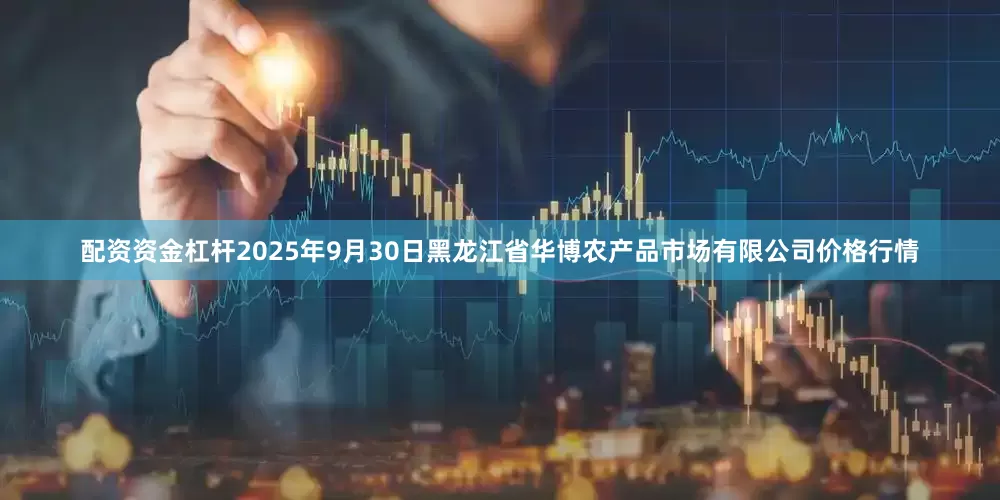 配资资金杠杆2025年9月30日黑龙江省华博农产品市场有限公司价格行情