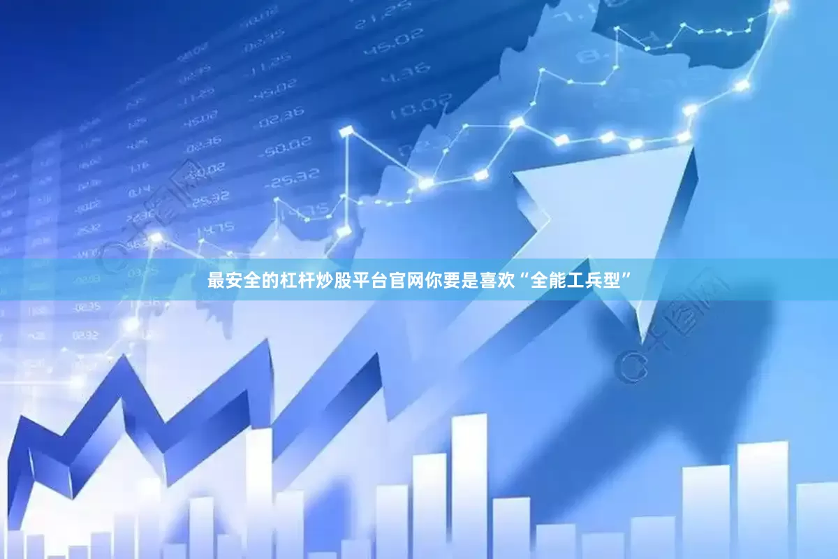 最安全的杠杆炒股平台官网你要是喜欢“全能工兵型”