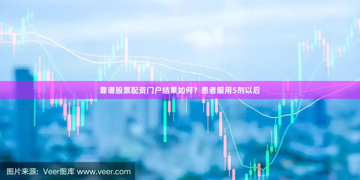 靠谱股票配资门户结果如何？患者服用5剂以后
