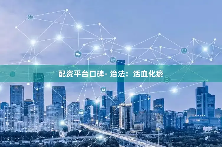 配资平台口碑- 治法：活血化瘀